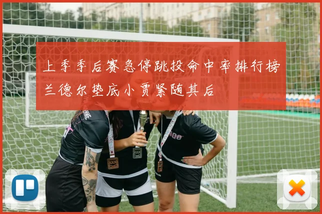 上季季后赛急停跳投命中率排行榜兰德尔垫底小贾紧随其后